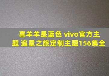 喜羊羊是蓝色 vivo官方主题 追星之旅定制主题156集全